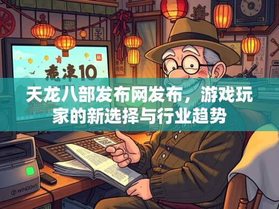 天龙八部发布网发布，游戏玩家的新选择与行业趋势