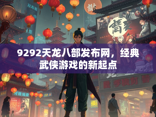 9292天龙八部发布网，经典武侠游戏的新起点