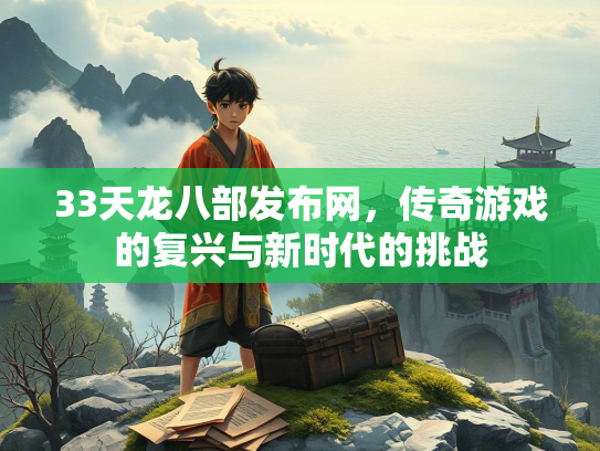 33天龙八部发布网，传奇游戏的复兴与新时代的挑战