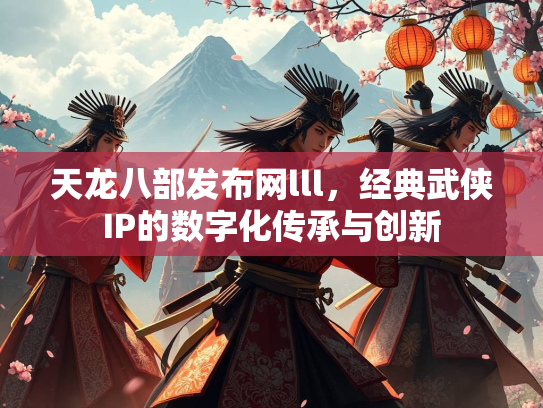 天龙八部发布网lll，经典武侠IP的数字化传承与创新  第4张