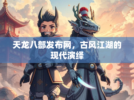 天龙八部发布网，古风江湖的现代演绎