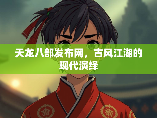 天龙八部发布网，古风江湖的现代演绎