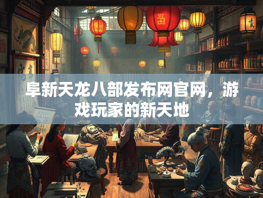 阜新天龙八部发布网官网，游戏玩家的新天地