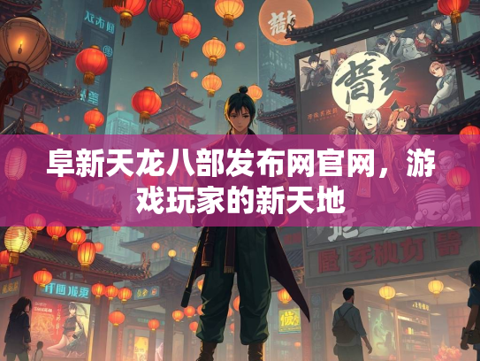 阜新天龙八部发布网官网，游戏玩家的新天地