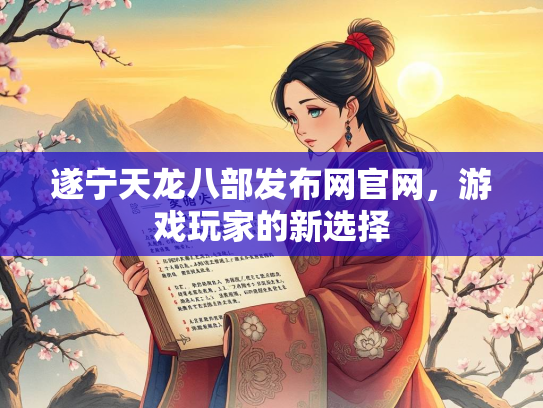遂宁天龙八部发布网官网，游戏玩家的新选择