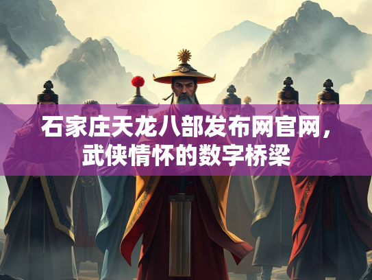 石家庄天龙八部发布网官网，武侠情怀的数字桥梁