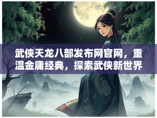 武侠天龙八部发布网官网，重温金庸经典，探索武侠新世界