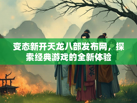 变态新开天龙八部发布网，探索经典游戏的全新体验