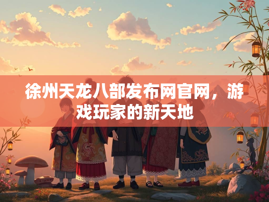 徐州天龙八部发布网官网，游戏玩家的新天地