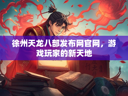 徐州天龙八部发布网官网，游戏玩家的新天地