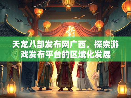 天龙八部发布网广西，探索游戏发布平台的区域化发展  第2张