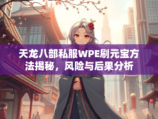 天龙八部私服WPE刷元宝方法揭秘，风险与后果分析