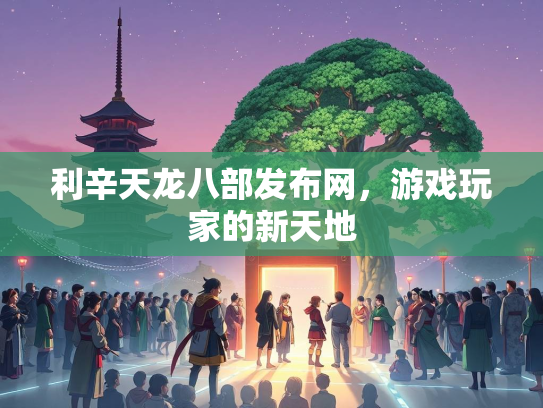 利辛天龙八部发布网，游戏玩家的新天地  第2张