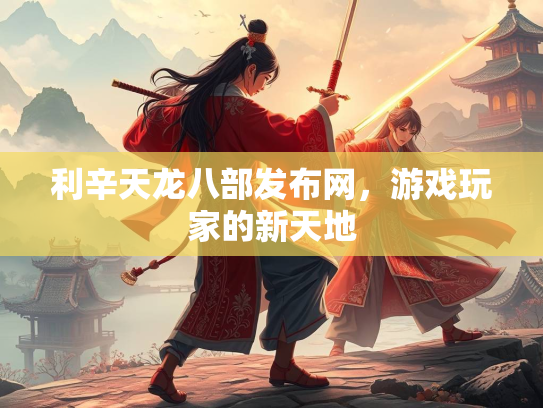 利辛天龙八部发布网，游戏玩家的新天地