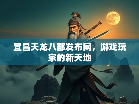 宜昌天龙八部发布网，游戏玩家的新天地