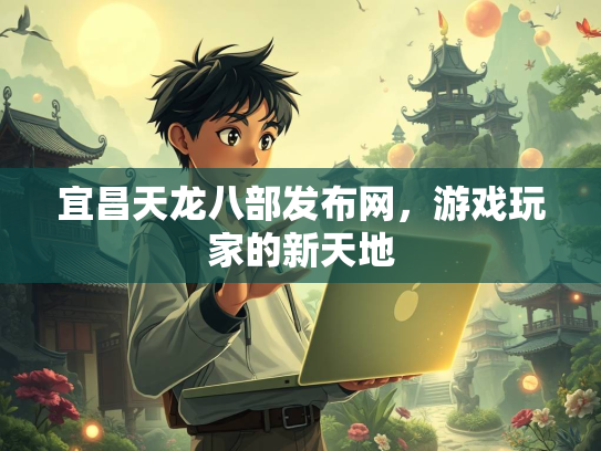宜昌天龙八部发布网，游戏玩家的新天地