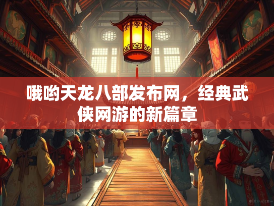 哦哟天龙八部发布网，经典武侠网游的新篇章  第2张