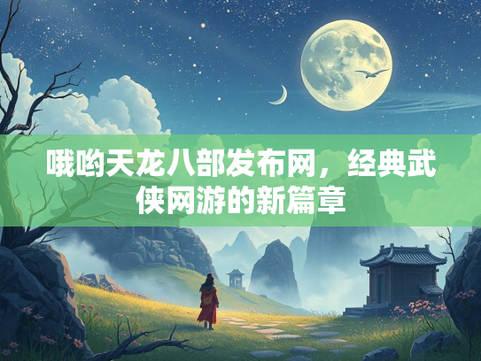 哦哟天龙八部发布网，经典武侠网游的新篇章