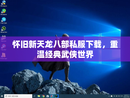怀旧新天龙八部私服下载，重温经典武侠世界