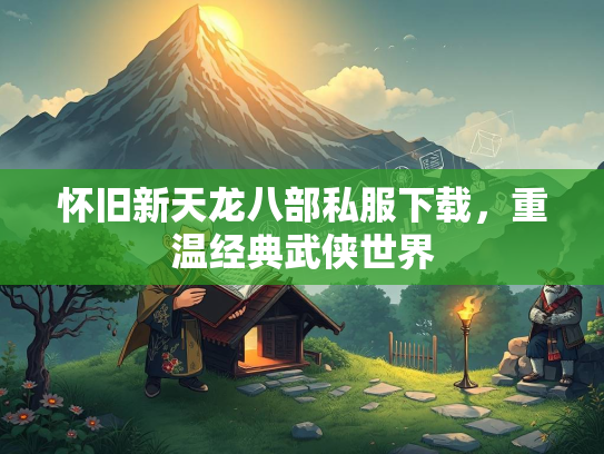 怀旧新天龙八部私服下载，重温经典武侠世界