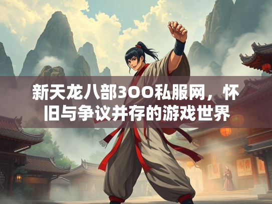 新天龙八部3OO私服网，怀旧与争议并存的游戏世界