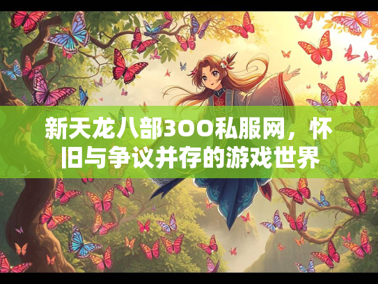 新天龙八部3OO私服网，怀旧与争议并存的游戏世界