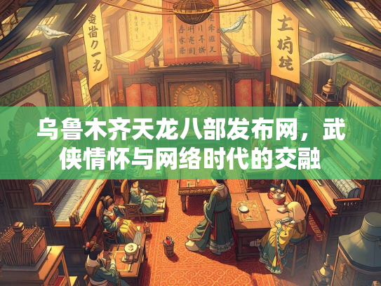 乌鲁木齐天龙八部发布网，武侠情怀与网络时代的交融