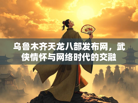 乌鲁木齐天龙八部发布网，武侠情怀与网络时代的交融