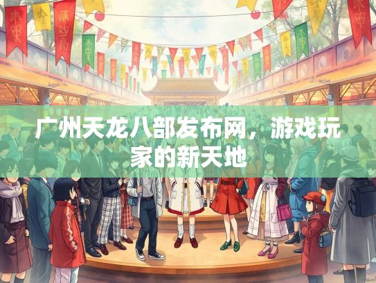 广州天龙八部发布网，游戏玩家的新天地
