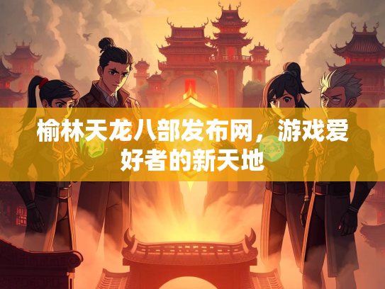 榆林天龙八部发布网，游戏爱好者的新天地