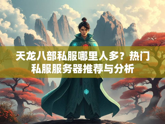 天龙八部私服哪里人多？热门私服服务器推荐与分析