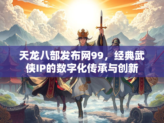 天龙八部发布网99，经典武侠IP的数字化传承与创新  第2张