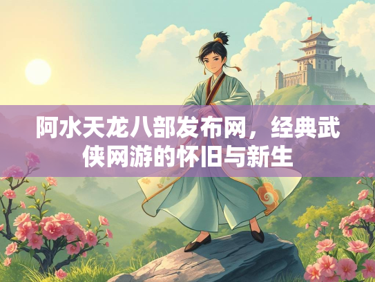 阿水天龙八部发布网，经典武侠网游的怀旧与新生