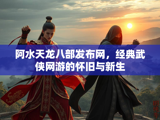 阿水天龙八部发布网，经典武侠网游的怀旧与新生