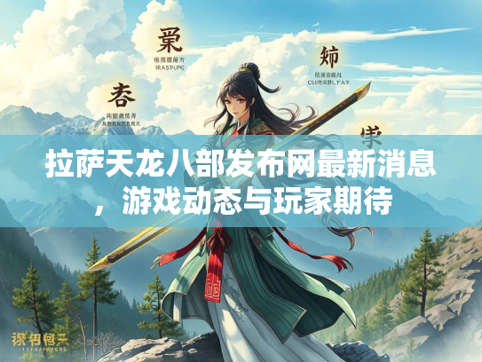 拉萨天龙八部发布网最新消息，游戏动态与玩家期待