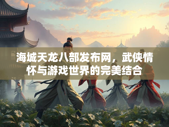 海城天龙八部发布网，武侠情怀与游戏世界的完美结合  第2张