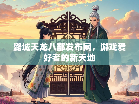 潞城天龙八部发布网，游戏爱好者的新天地