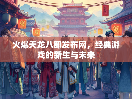 火爆天龙八部发布网，经典游戏的新生与未来