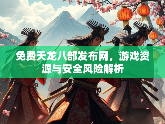 免费天龙八部发布网，游戏资源与安全风险解析  第2张
