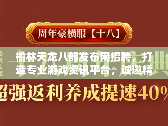 榆林天龙八部发布网招聘，打造专业游戏资讯平台，诚邀精英加入  第1张