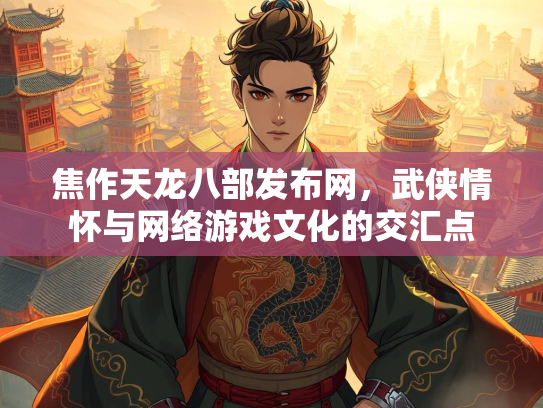 焦作天龙八部发布网，武侠情怀与网络游戏文化的交汇点  第3张