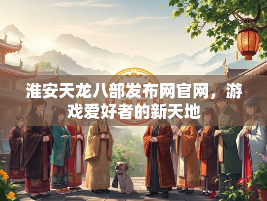 淮安天龙八部发布网官网，游戏爱好者的新天地  第3张