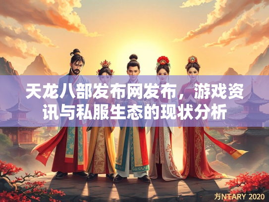 天龙八部发布网发布，游戏资讯与私服生态的现状分析  第2张