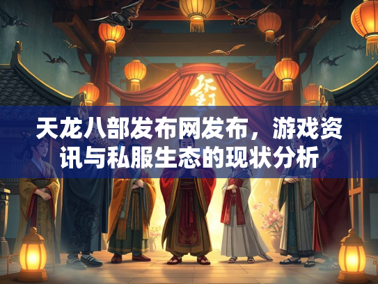 天龙八部发布网发布，游戏资讯与私服生态的现状分析  第1张