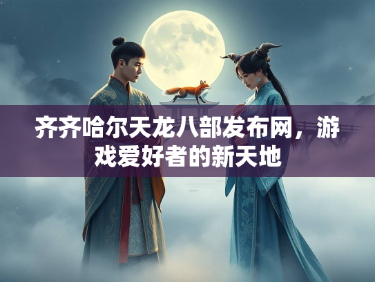 齐齐哈尔天龙八部发布网，游戏爱好者的新天地  第3张