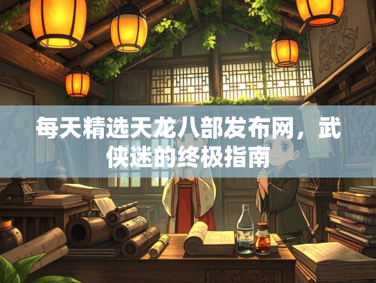 每天精选天龙八部发布网，武侠迷的终极指南  第3张