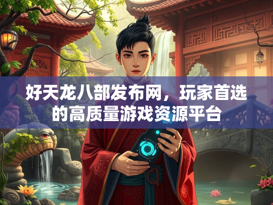 好天龙八部发布网，玩家首选的高质量游戏资源平台  第2张