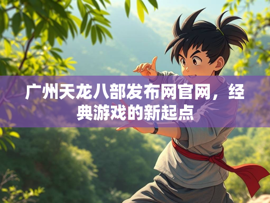 广州天龙八部发布网官网，经典游戏的新起点
