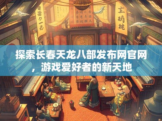 探索长春天龙八部发布网官网，游戏爱好者的新天地