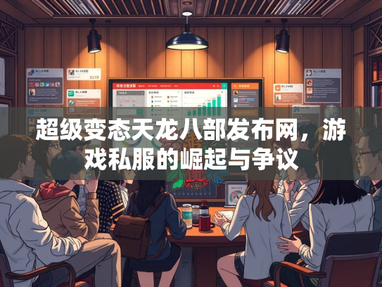 超级变态天龙八部发布网，游戏私服的崛起与争议  第2张